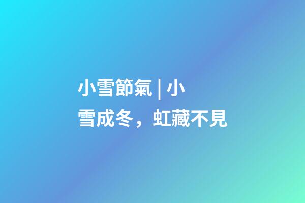 小雪節氣 | 小雪成冬，虹藏不見
